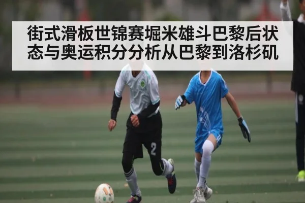 街式滑板世锦赛堀米雄斗巴黎后状态与奥运积分分析从巴黎到洛杉矶 - kaiyun