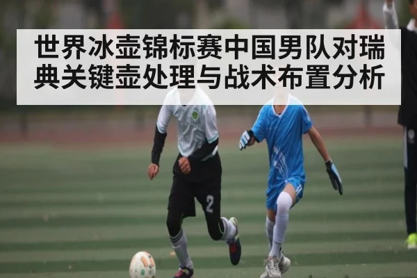 世界冰壶锦标赛中国男队对瑞典关键壶处理与战术布置分析 - kaiyun
