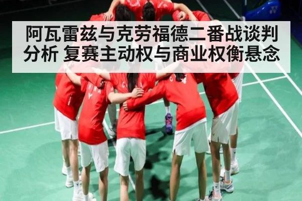 阿瓦雷兹与克劳福德二番战谈判分析 复赛主动权与商业权衡悬念 - kaiyun
