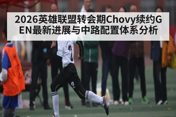 2026英雄联盟转会期Chovy续约GEN最新进展与中路配置体系分析 - kaiyun