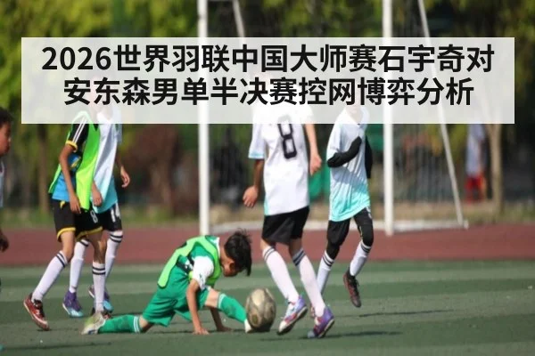 2026世界羽联中国大师赛石宇奇对安东森男单半决赛控网博弈分析